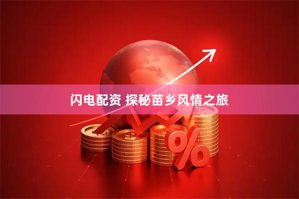 闪电配资 探秘苗乡风情之旅