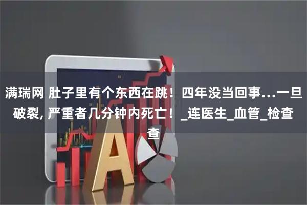 满瑞网 肚子里有个东西在跳！四年没当回事…一旦破裂, 严重者几分钟内死亡！_连医生_血管_检查