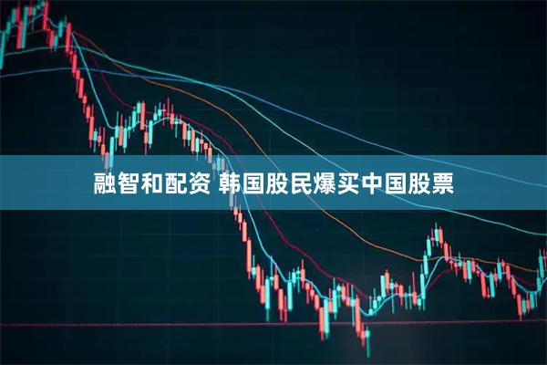 融智和配资 韩国股民爆买中国股票